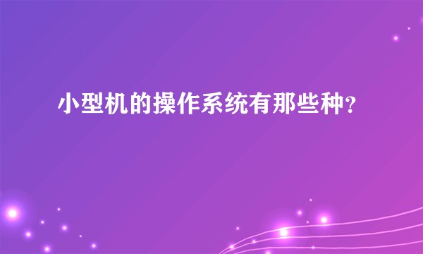小型机的操作系统有那些种?