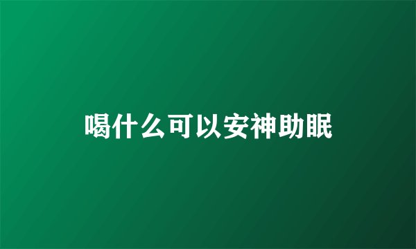喝什么可以安神助眠