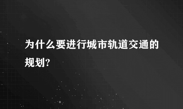 为什么要进行城市轨道交通的规划?