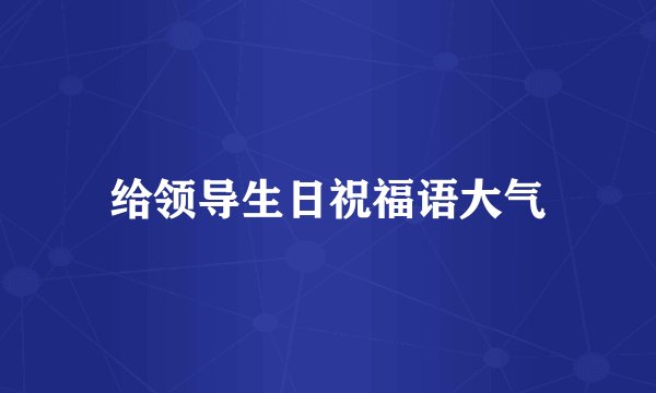 给领导生日祝福语大气