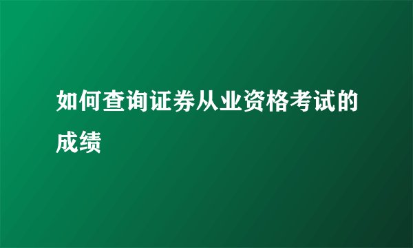 如何查询证券从业资格考试的成绩