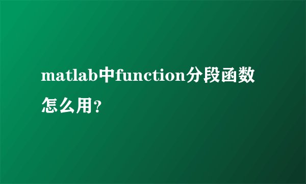 matlab中function分段函数怎么用？