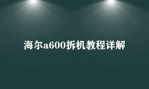 海尔a600拆机教程详解