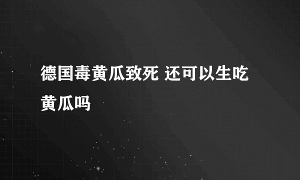 德国毒黄瓜致死 还可以生吃黄瓜吗