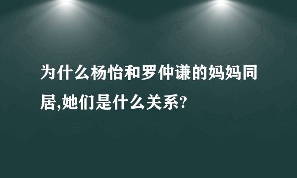 为什么杨怡和罗仲谦的妈妈同居,她们是什么关系?
