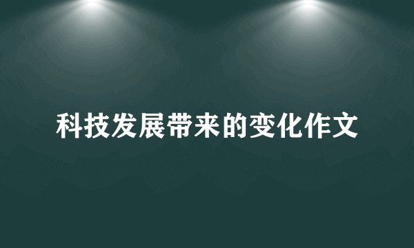 科技发展带来的变化作文