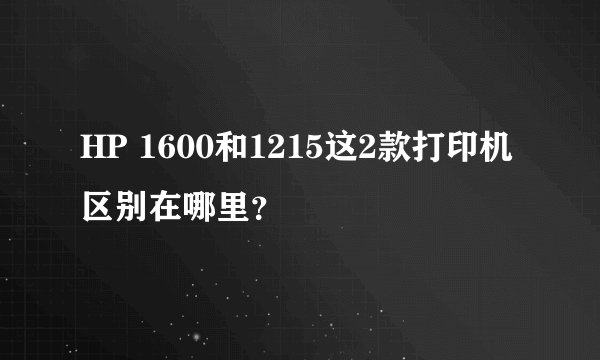 HP 1600和1215这2款打印机区别在哪里？