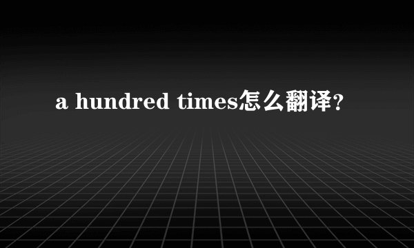 a hundred times怎么翻译？