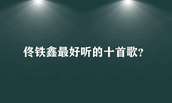 佟铁鑫最好听的十首歌？