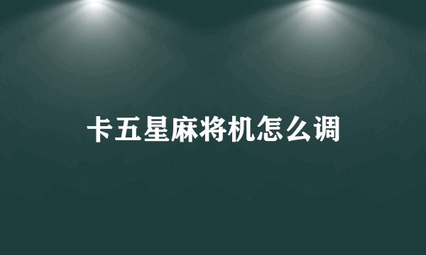 卡五星麻将机怎么调