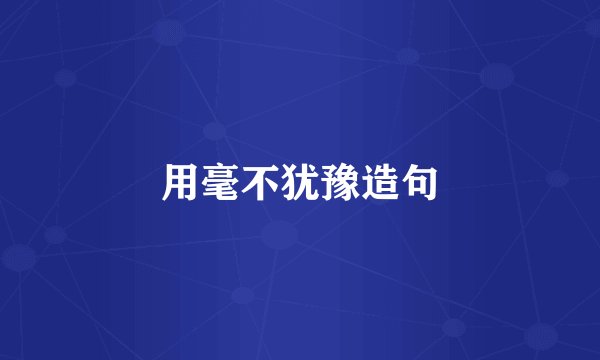 用毫不犹豫造句