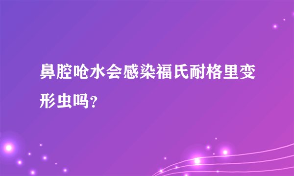 鼻腔呛水会感染福氏耐格里变形虫吗？