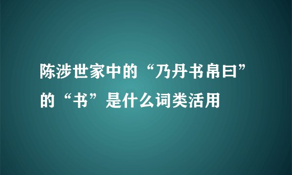 陈涉世家中的“乃丹书帛曰”的“书”是什么词类活用