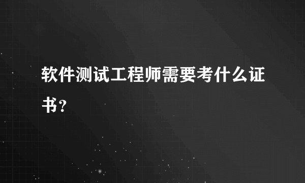 软件测试工程师需要考什么证书？