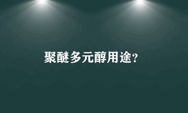 聚醚多元醇用途?