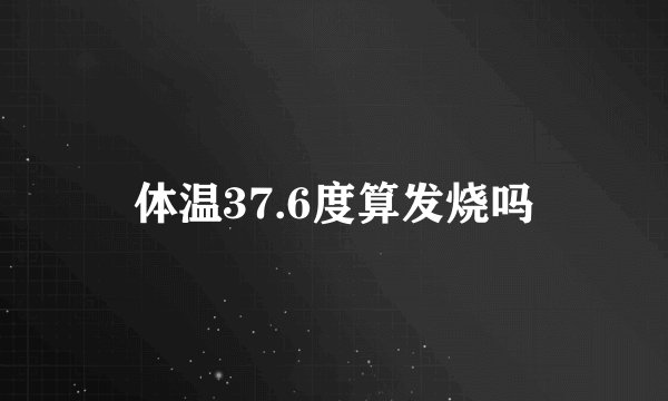 体温37.6度算发烧吗