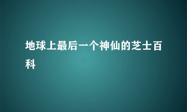 地球上最后一个神仙的芝士百科