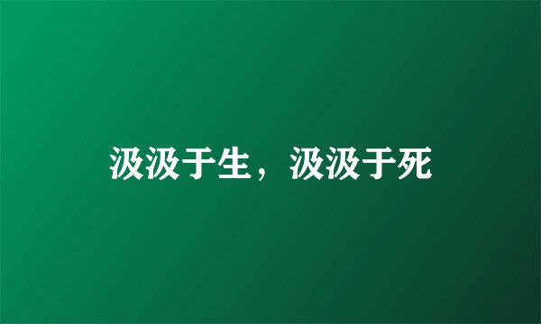 汲汲于生，汲汲于死