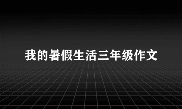 我的暑假生活三年级作文