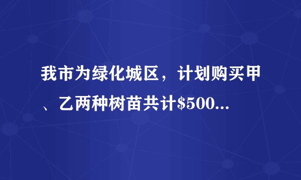 我市为绿化城区,计划购买甲、乙两种树苗共计$500$棵,甲种树苗每棵$50$元,乙种树苗每棵$80$元,调查统计得:甲、乙两种树苗的成活率分别为$90\%$,$95\%$.(1)如果购买两种树苗共用$28000$元,那么甲、乙两种树苗各买了多少棵?(2)市绿化部门研究决定,购买树苗的钱数不得超过$34000$元,应如何选购树苗?(3)要使这批树苗的成活率不低于$92\%$,且使购买树苗的费用最低,应如何选购树苗?最低费用是多少?