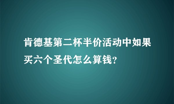 肯德基第二杯半价活动中如果买六个圣代怎么算钱?