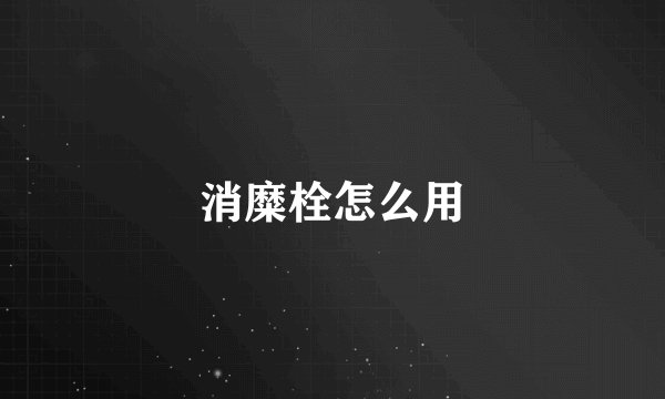消糜栓怎么用