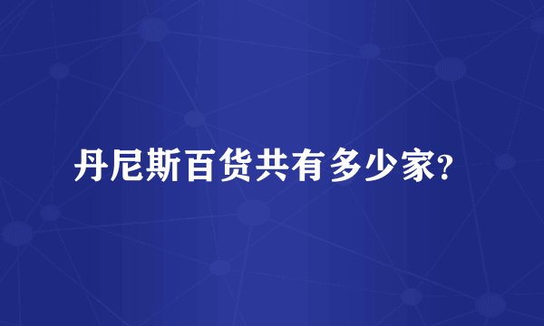 丹尼斯百货共有多少家？