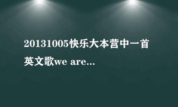 20131005快乐大本营中一首英文歌we are the....是什么