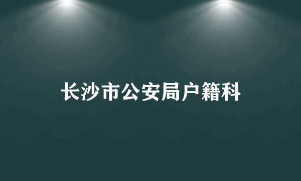 长沙市公安局户籍科