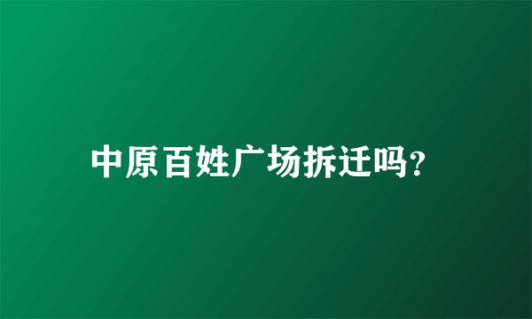 中原百姓广场拆迁吗？