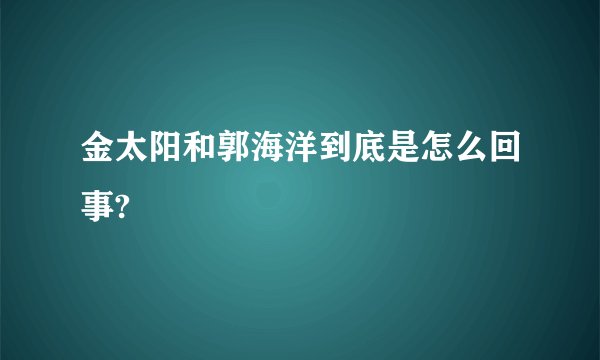 金太阳和郭海洋到底是怎么回事?