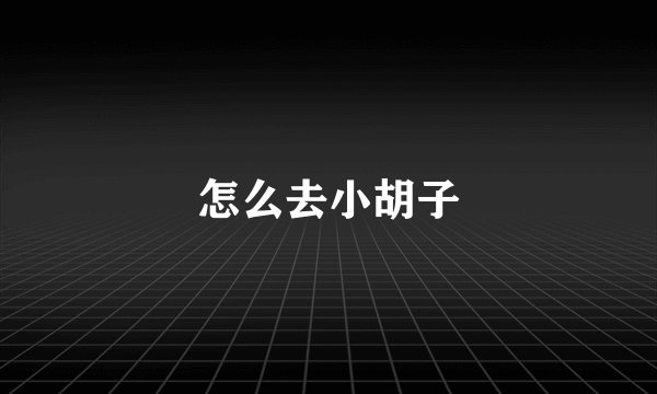 怎么去小胡子