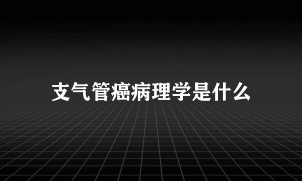 支气管癌病理学是什么