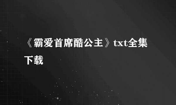《霸爱首席酷公主》txt全集下载