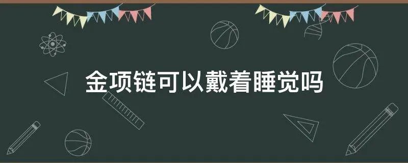 金项链可以戴着睡觉吗