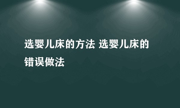 选婴儿床的方法 选婴儿床的错误做法