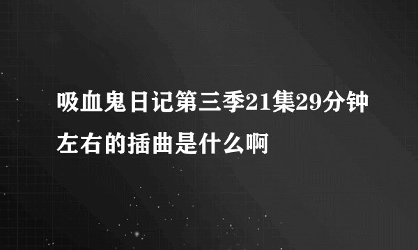 吸血鬼日记第三季21集29分钟左右的插曲是什么啊