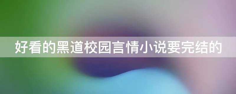 好看的黑道校园言情小说要完结的