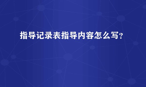 指导记录表指导内容怎么写？