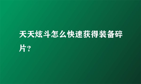 天天炫斗怎么快速获得装备碎片？