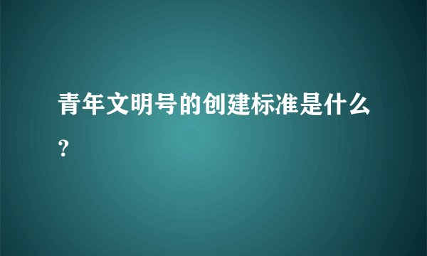 青年文明号的创建标准是什么？