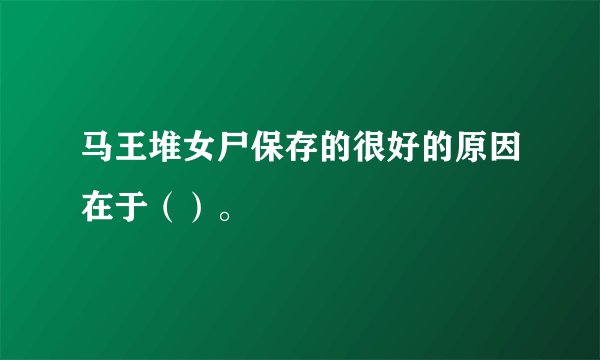 马王堆女尸保存的很好的原因在于（）。