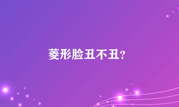 菱形脸丑不丑？