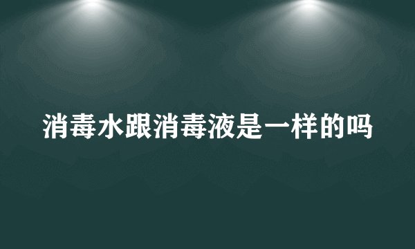 消毒水跟消毒液是一样的吗
