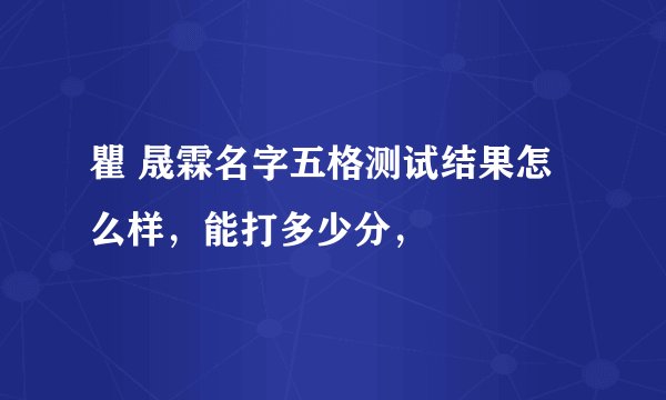 瞿 晟霖名字五格测试结果怎么样，能打多少分，