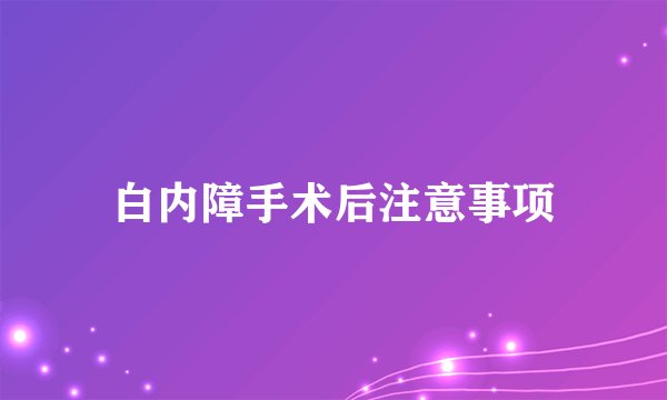 白内障手术后注意事项