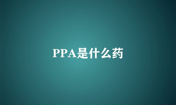 PPA是什么药