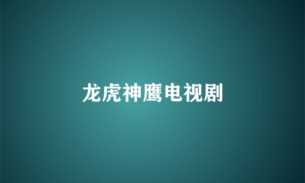 龙虎神鹰电视剧