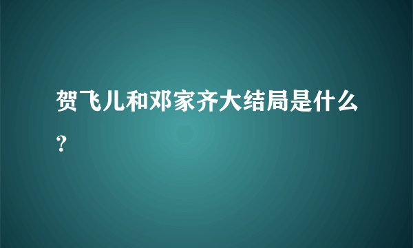 贺飞儿和邓家齐大结局是什么？