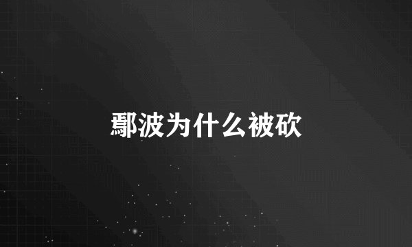 鄢波为什么被砍